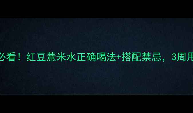 祛湿养生必看红豆薏米水正确喝法搭配禁忌3周甩掉小肚腩