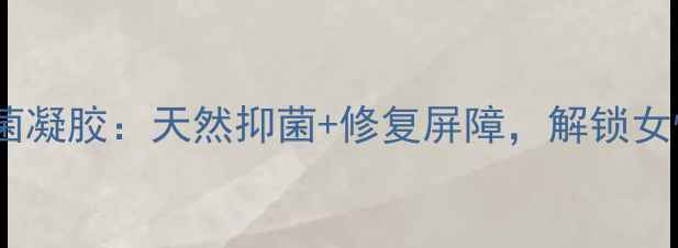 图片 ✨私处健康新宠薇基因抑菌凝胶：天然抑菌+修复屏障，解锁女性「零尴尬」养生密码🌿2