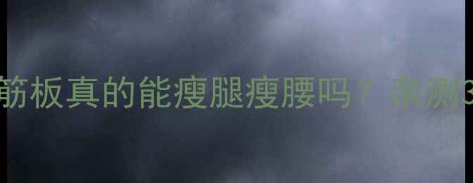 筋膜松解精油刮痧板刮筋板真的能瘦腿瘦腰吗亲测3个月腰围小5cm的养生秘诀