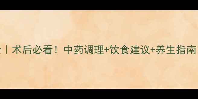 米菲司酮片副作用全术后必看中药调理饮食建议养生指南轻松恢复身体元气