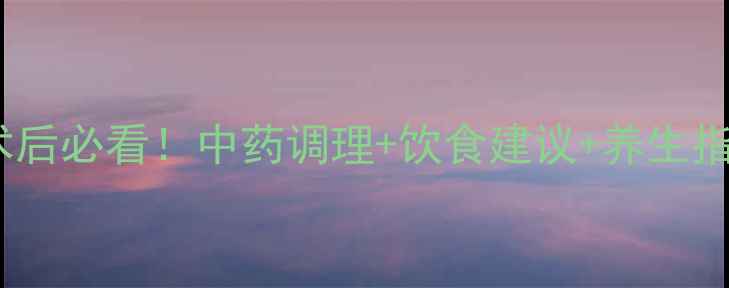 图片 ✨米菲司酮片副作用全｜术后必看！中药调理+饮食建议+养生指南，轻松恢复身体元气✨2