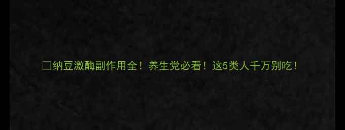 图片 ✨纳豆激酶副作用全！养生党必看！这5类人千万别吃！