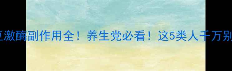 纳豆激酶副作用全养生党必看这5类人千万别吃