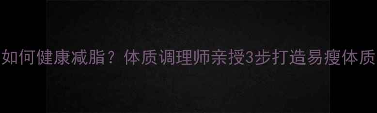 图片 ✨肌肉体质如何健康减脂？体质调理师亲授3步打造易瘦体质养成计划✨