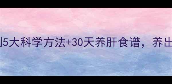 图片 ✨肝脏保养黄金法则5大科学方法+30天养肝食谱，养出好气色不反弹！🌿1