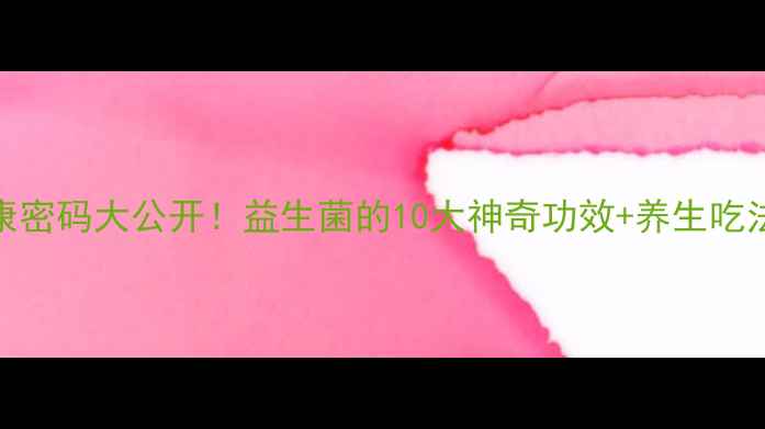 肠道健康密码大公开益生菌的10大神奇功效养生吃法全攻略