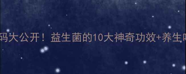 图片 ✨肠道健康密码大公开！益生菌的10大神奇功效+养生吃法全攻略✨1
