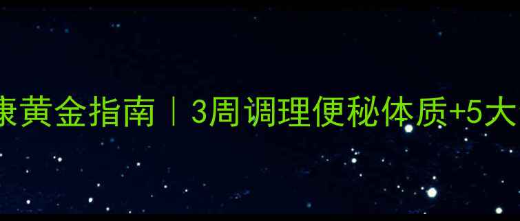 肠道健康黄金指南3周调理便秘体质5大食疗方
