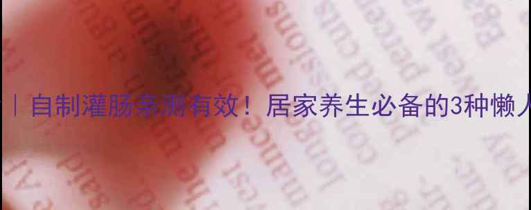 图片 ✨肠道大扫除｜自制灌肠亲测有效！居家养生必备的3种懒人操作指南🌿2