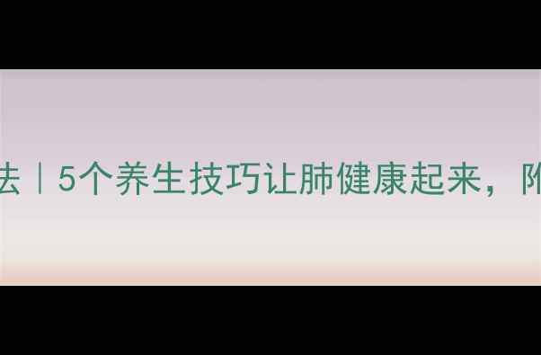 肺结核食疗方自然疗法5个养生技巧让肺健康起来附肺结核早期症状清单