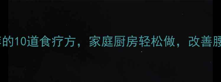 肾虚必看中医推荐的10道食疗方家庭厨房轻松做改善腰膝酸软夜尿频繁
