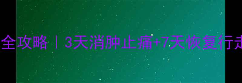 脚扭伤居家护理全攻略3天消肿止痛7天恢复行走附动作图