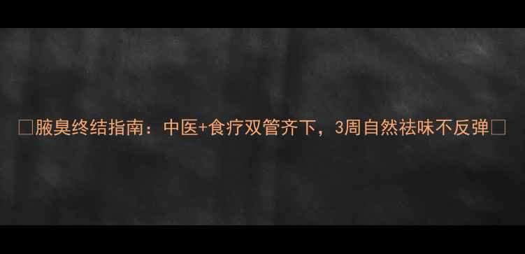 图片 ✨腋臭终结指南：中医+食疗双管齐下，3周自然祛味不反弹✨