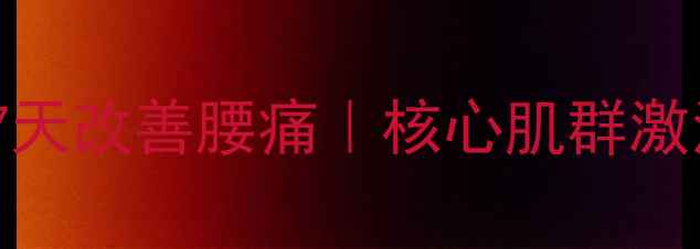 图片 ✨腰疼必看｜居家锻炼7天改善腰痛｜核心肌群激活指南（附详细教程）1