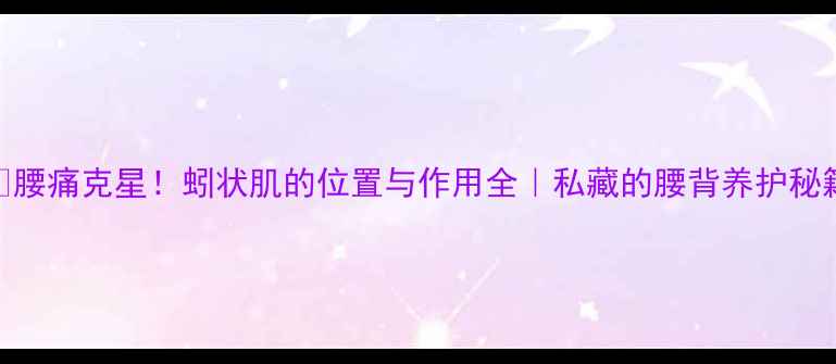 图片 ✨腰痛克星！蚓状肌的位置与作用全｜私藏的腰背养护秘籍