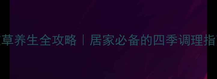 艾草养生全攻略居家必备的四季调理指南