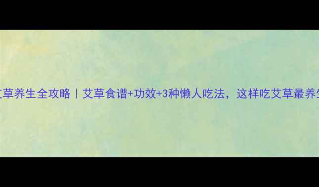 图片 ✨艾草养生全攻略｜艾草食谱+功效+3种懒人吃法，这样吃艾草最养生！