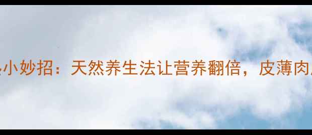 芒果催熟小妙招天然养生法让营养翻倍皮薄肉厚更健康