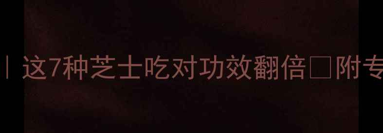 图片 ✨芝士养生大｜这7种芝士吃对功效翻倍🔥附专属搭配指南💡