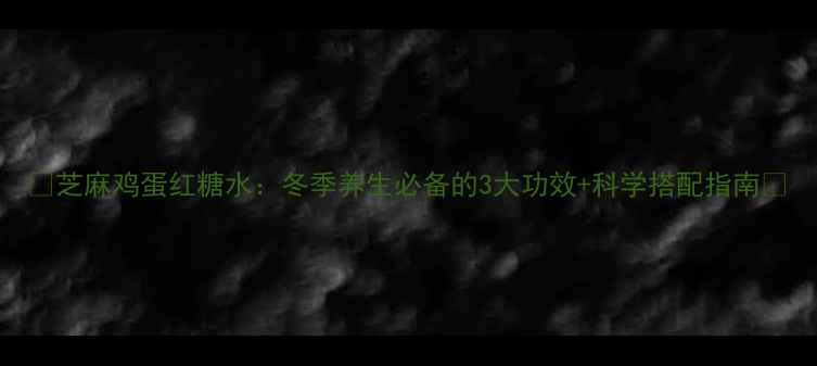 图片 ✨芝麻鸡蛋红糖水：冬季养生必备的3大功效+科学搭配指南🌟