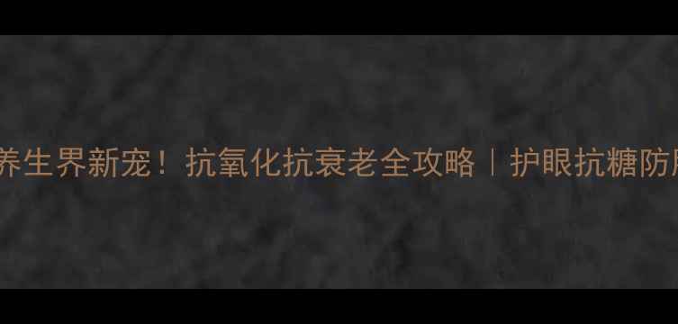 图片 ✨花青素养生界新宠！抗氧化抗衰老全攻略｜护眼抗糖防脱发必备2