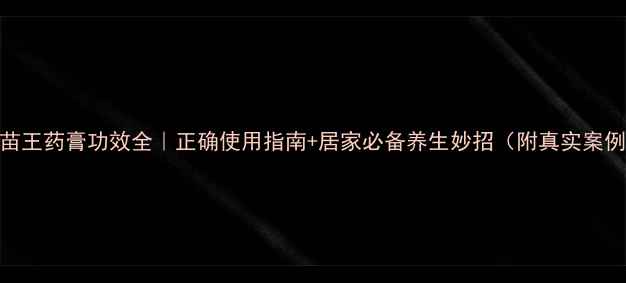 图片 ✨苗王药膏功效全｜正确使用指南+居家必备养生妙招（附真实案例）