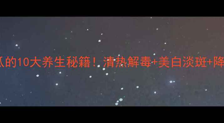 图片 ✨营养师私藏丝瓜的10大养生秘籍！清热解毒+美白淡斑+降火润燥全公开🌿1