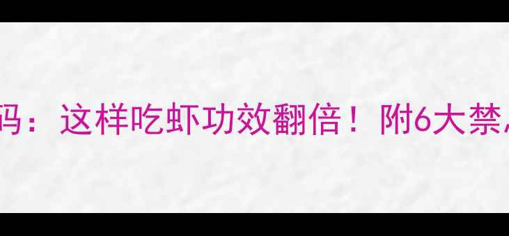 图片 ✨虾的养生密码：这样吃虾功效翻倍！附6大禁忌+10道食谱🌟