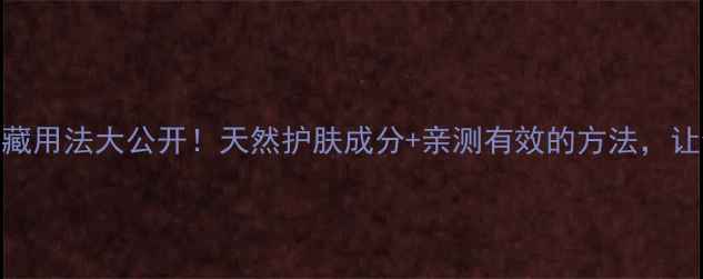 蜂胶美容的隐藏用法大公开天然护肤成分亲测有效的方法让你素颜也发光