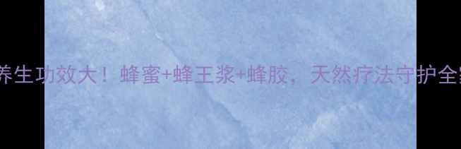 图片 ✨蜜蜂的养生功效大！蜂蜜+蜂王浆+蜂胶，天然疗法守护全家健康✨1