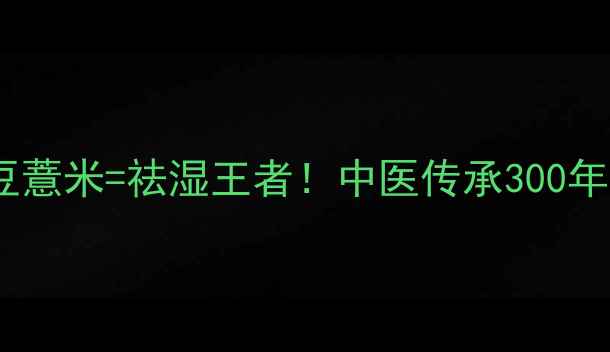 蜜麸炒苍术红豆薏米祛湿王者中医传承300年的黄金搭配秘方