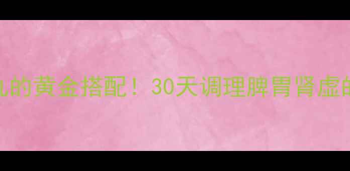 图片 ✨补肾益脾丸的黄金搭配！30天调理脾胃肾虚的私藏攻略🌿