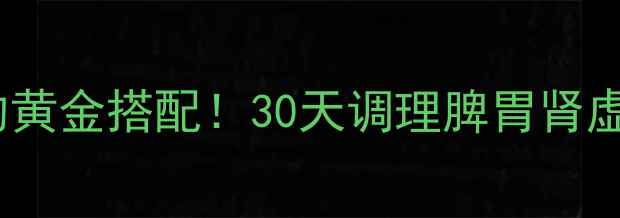 图片 ✨补肾益脾丸的黄金搭配！30天调理脾胃肾虚的私藏攻略🌿1