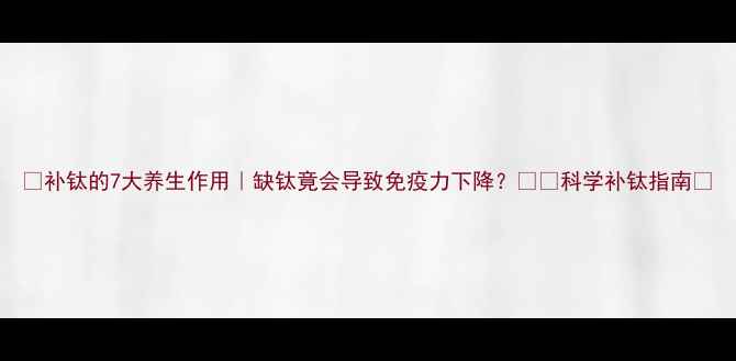 补钛的7大养生作用缺钛竟会导致免疫力下降科学补钛指南