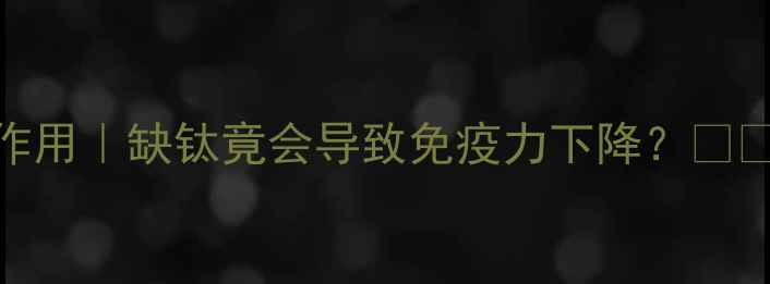 图片 ✨补钛的7大养生作用｜缺钛竟会导致免疫力下降？💪🌿科学补钛指南✨1