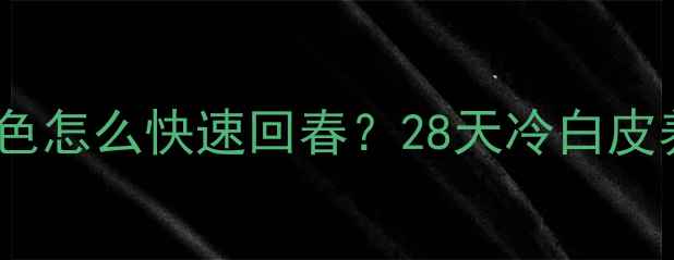 被晒成小麦色怎么快速回春28天冷白皮养成全攻略