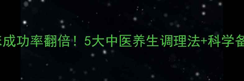 图片 ✨试管着床成功率翻倍！5大中医养生调理法+科学备孕指南🌿1