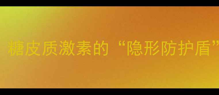 达比加群如何守护肺健康糖皮质激素的隐形防护盾作用机制科学养生指南