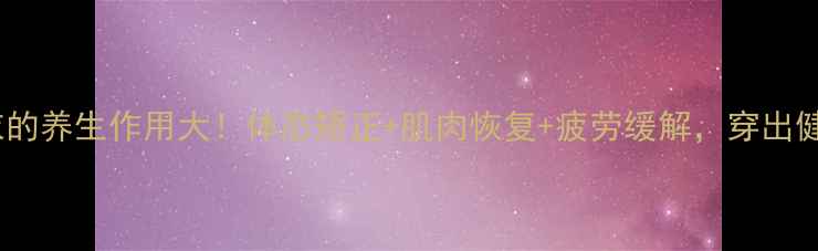 运动紧身衣的养生作用大体态矫正肌肉恢复疲劳缓解穿出健康好状态