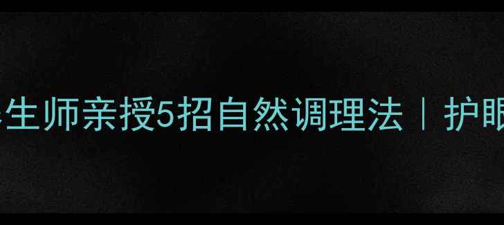 图片 ✨近视度数加深？中医养生师亲授5招自然调理法｜护眼食谱+穴位按摩全攻略🌿