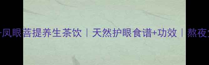 酥油凤眼菩提养生茶饮天然护眼食谱功效熬夜党必备