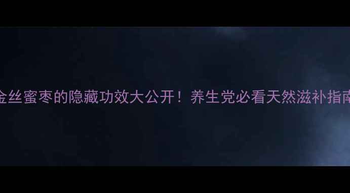 图片 ✨金丝蜜枣的隐藏功效大公开！养生党必看天然滋补指南✨