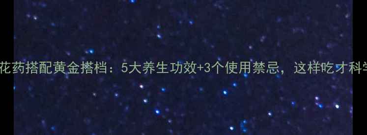 图片 ✨金花药搭配黄金搭档：5大养生功效+3个使用禁忌，这样吃才科学！1