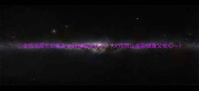 图片 ✨金边虎尾兰的养生功效被我扒光了！7大作用让全家健康又安心～1