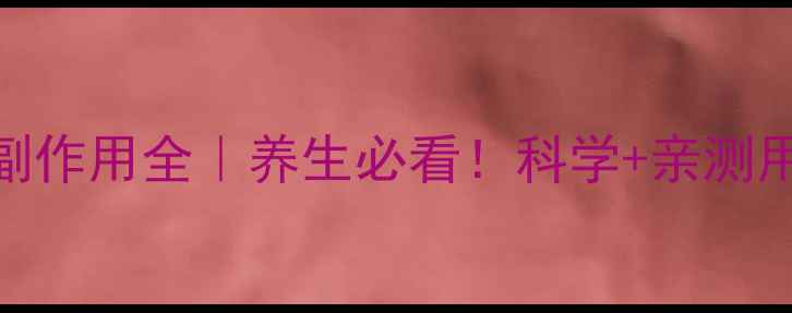 银杏二萜内酯副作用全养生必看科学亲测用法避坑指南