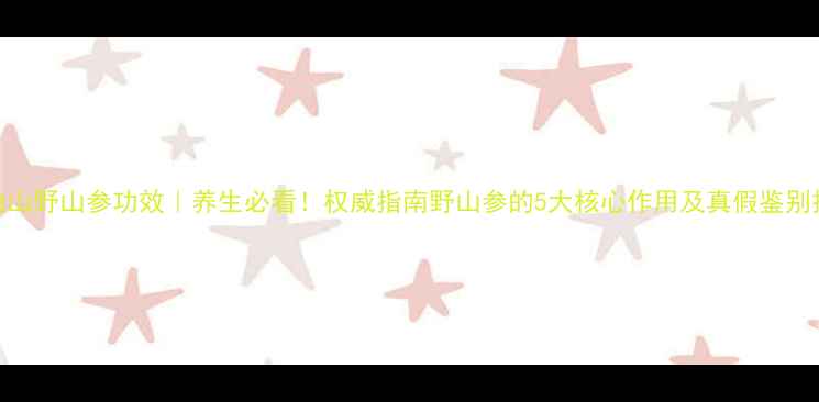 图片 ✨长白山野山参功效｜养生必看！权威指南野山参的5大核心作用及真假鉴别技巧🌿