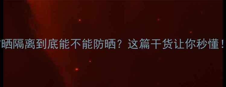 防晒隔离到底能不能防晒这篇干货让你秒懂