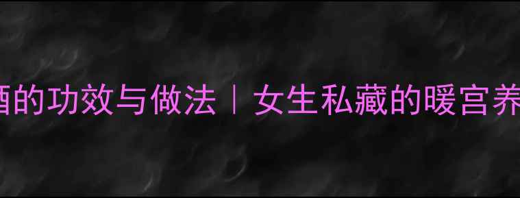 阳起石泡酒的功效与做法女生私藏的暖宫养生秘方