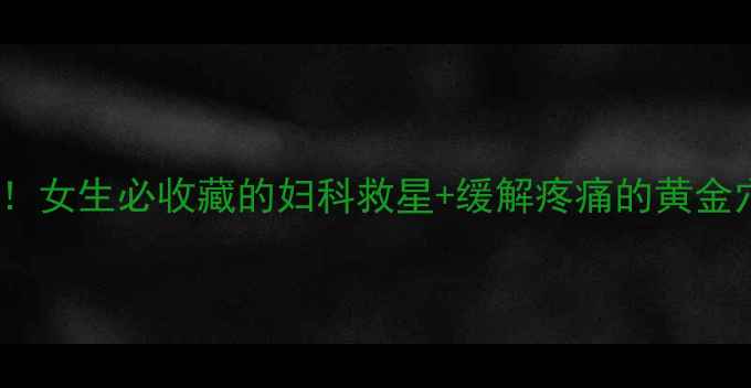 阴包穴必看女生必收藏的妇科救星缓解疼痛的黄金穴位