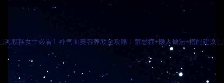 图片 ✨阿胶糕女生必看！补气血美容养颜全攻略｜禁忌症+懒人做法+搭配建议✨1